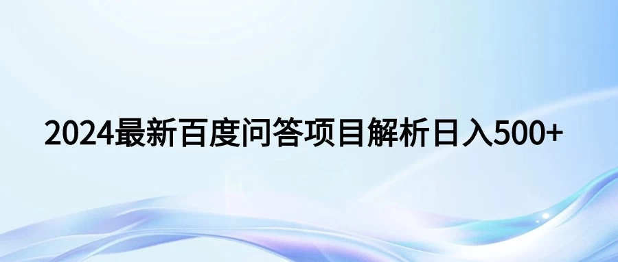 2024年最新百度问答，小白也可轻松上手，长期稳定项目日入500+冒泡网-中创网-项目资源网-资源之家-项目资源网-资源之家-副业项目-手机搬砖-中创网-无货源电商-创业项目-抖音工具箱-搬砖项目-网络赚钱网创矩阵局-网赚冒泡网-福缘网-中创网-知识街网站