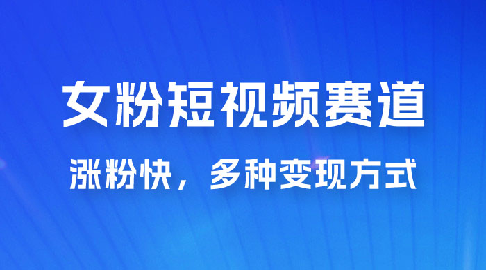 女性粉丝领域短视频赛道，操作简单只靠搬运，涨粉快，多种变现方式冒泡网-中创网-项目资源网-资源之家-项目资源网-资源之家-副业项目-手机搬砖-中创网-无货源电商-创业项目-抖音工具箱-搬砖项目-网络赚钱网创矩阵局-网赚冒泡网-福缘网-中创网-知识街网站