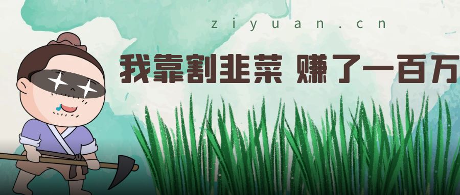 我靠割韭菜 赚了一百万冒泡网-中创网-项目资源网-资源之家-项目资源网-资源之家-副业项目-手机搬砖-中创网-无货源电商-创业项目-抖音工具箱-搬砖项目-网络赚钱网创矩阵局-网赚冒泡网-福缘网-中创网-知识街网站