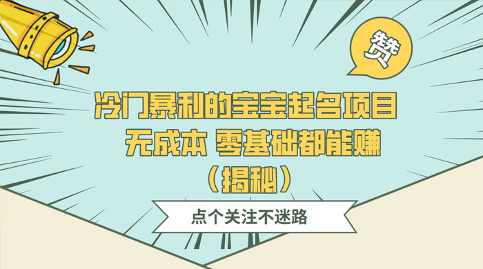 冷门暴利的宝宝起名项目 ，无成本零基础都能赚（揭秘）冒泡网-中创网-项目资源网-资源之家-项目资源网-资源之家-副业项目-手机搬砖-中创网-无货源电商-创业项目-抖音工具箱-搬砖项目-网络赚钱网创矩阵局-网赚冒泡网-福缘网-中创网-知识街网站