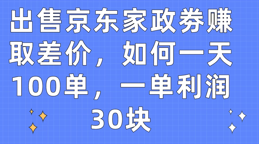 出售京东家政劵赚取差价，如何一天100单，一单利润30块冒泡网-中创网-项目资源网-资源之家-项目资源网-资源之家-副业项目-手机搬砖-中创网-无货源电商-创业项目-抖音工具箱-搬砖项目-网络赚钱网创矩阵局-网赚冒泡网-福缘网-中创网-知识街网站