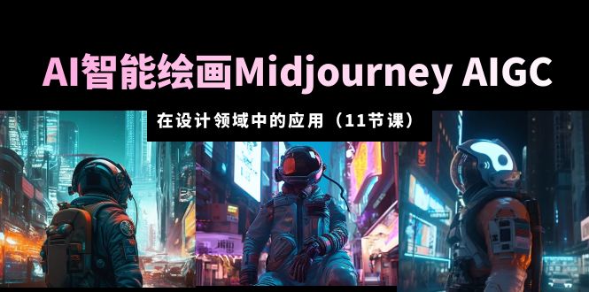 AI 智能绘画 Midjourney AIGC 在设计领域中的应用：从入门到精通「11节课」冒泡网-中创网-项目资源网-资源之家-项目资源网-资源之家-副业项目-手机搬砖-中创网-无货源电商-创业项目-抖音工具箱-搬砖项目-网络赚钱网创矩阵局-网赚冒泡网-福缘网-中创网-知识街网站
