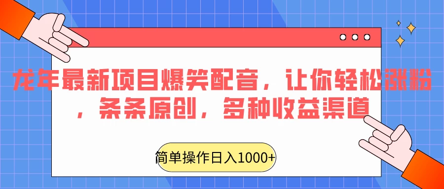龙年最新项目爆笑配音，让你轻松涨粉，条条原创，多种收益渠道，日入1000+冒泡网-中创网-项目资源网-资源之家-项目资源网-资源之家-副业项目-手机搬砖-中创网-无货源电商-创业项目-抖音工具箱-搬砖项目-网络赚钱网创矩阵局-网赚冒泡网-福缘网-中创网-知识街网站