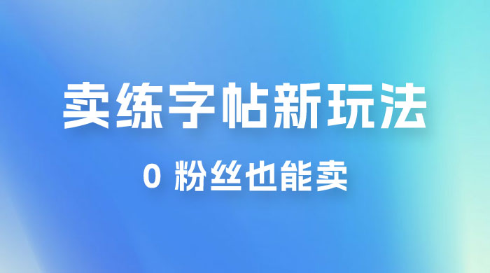 在抖音快手带货卖练字帖新玩法，0 粉丝也能卖，一天500+冒泡网-中创网-项目资源网-资源之家-项目资源网-资源之家-副业项目-手机搬砖-中创网-无货源电商-创业项目-抖音工具箱-搬砖项目-网络赚钱网创矩阵局-网赚冒泡网-福缘网-中创网-知识街网站