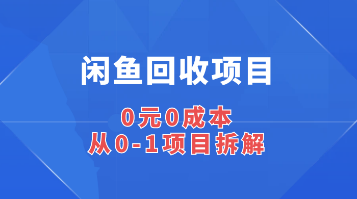闲鱼回收项目：0 元 0 成本，从 0-1 项目拆解冒泡网-中创网-项目资源网-资源之家-项目资源网-资源之家-副业项目-手机搬砖-中创网-无货源电商-创业项目-抖音工具箱-搬砖项目-网络赚钱网创矩阵局-网赚冒泡网-福缘网-中创网-知识街网站
