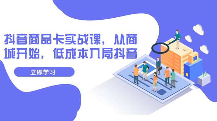 抖音商品卡实战课，从商城开始，低成本入局抖音（共 13 节课）冒泡网-中创网-项目资源网-资源之家-项目资源网-资源之家-副业项目-手机搬砖-中创网-无货源电商-创业项目-抖音工具箱-搬砖项目-网络赚钱网创矩阵局-网赚冒泡网-福缘网-中创网-知识街网站
