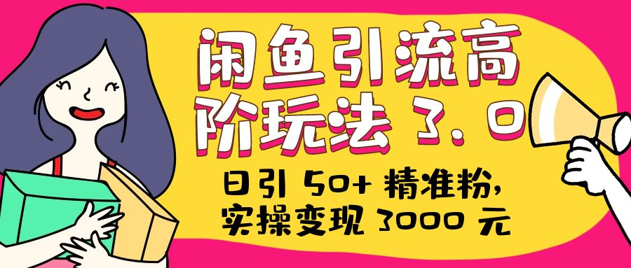 日引 50+ 精准粉，闲鱼引流高阶玩法 3.0，实操变现 3000 元冒泡网-中创网-项目资源网-资源之家-项目资源网-资源之家-副业项目-手机搬砖-中创网-无货源电商-创业项目-抖音工具箱-搬砖项目-网络赚钱网创矩阵局-网赚冒泡网-福缘网-中创网-知识街网站