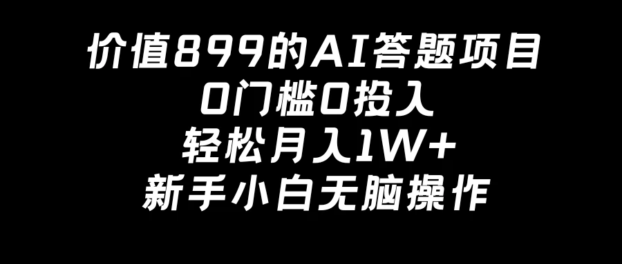 价值899的AI答题项目，0门槛0投入，轻松月入1W+，新手小白无脑操作冒泡网-中创网-项目资源网-资源之家-项目资源网-资源之家-副业项目-手机搬砖-中创网-无货源电商-创业项目-抖音工具箱-搬砖项目-网络赚钱网创矩阵局-网赚冒泡网-福缘网-中创网-知识街网站