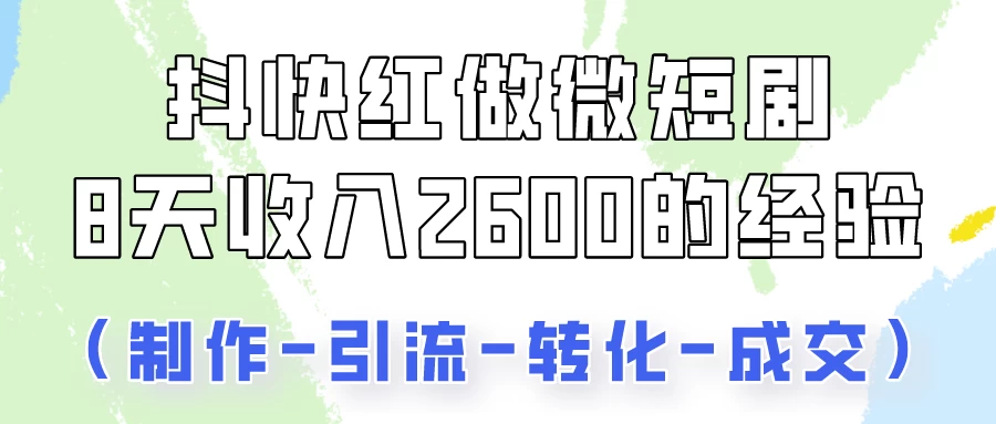 抖快做微短剧，8天收入2600+的实操经验，从前端设置到后期转化手把手教！冒泡网-中创网-项目资源网-资源之家-项目资源网-资源之家-副业项目-手机搬砖-中创网-无货源电商-创业项目-抖音工具箱-搬砖项目-网络赚钱网创矩阵局-网赚冒泡网-福缘网-中创网-知识街网站