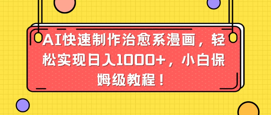 AI快速制作治愈系漫画，轻松实现日入1000+，小白保姆级教程！冒泡网-中创网-项目资源网-资源之家-项目资源网-资源之家-副业项目-手机搬砖-中创网-无货源电商-创业项目-抖音工具箱-搬砖项目-网络赚钱网创矩阵局-网赚冒泡网-福缘网-中创网-知识街网站