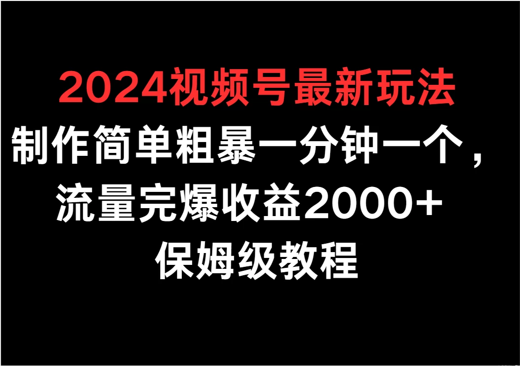 2024视频号最新玩法，制作简单粗暴一分钟一个，流量完爆收益2000+ 保姆级教程冒泡网-中创网-项目资源网-资源之家-项目资源网-资源之家-副业项目-手机搬砖-中创网-无货源电商-创业项目-抖音工具箱-搬砖项目-网络赚钱网创矩阵局-网赚冒泡网-福缘网-中创网-知识街网站
