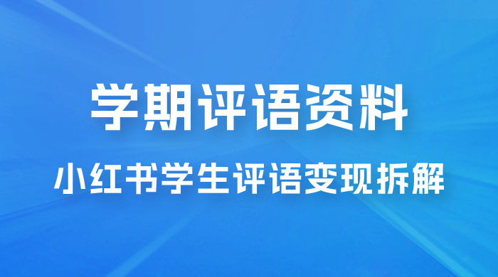 副业拆解：小红书学期评语资料变现项目，视频版一条龙实操玩法分享给你冒泡网-中创网-项目资源网-资源之家-项目资源网-资源之家-副业项目-手机搬砖-中创网-无货源电商-创业项目-抖音工具箱-搬砖项目-网络赚钱网创矩阵局-网赚冒泡网-福缘网-中创网-知识街网站