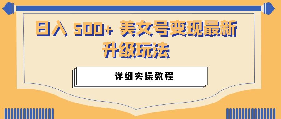 日入 500+ 美女号变现最新升级玩法：详细实操教程冒泡网-中创网-项目资源网-资源之家-项目资源网-资源之家-副业项目-手机搬砖-中创网-无货源电商-创业项目-抖音工具箱-搬砖项目-网络赚钱网创矩阵局-网赚冒泡网-福缘网-中创网-知识街网站