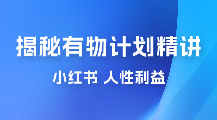 重磅揭秘：外面收费 2980 的小红书有物计划精讲「人性利益」一部手机变现 500+冒泡网-中创网-项目资源网-资源之家-项目资源网-资源之家-副业项目-手机搬砖-中创网-无货源电商-创业项目-抖音工具箱-搬砖项目-网络赚钱网创矩阵局-网赚冒泡网-福缘网-中创网-知识街网站