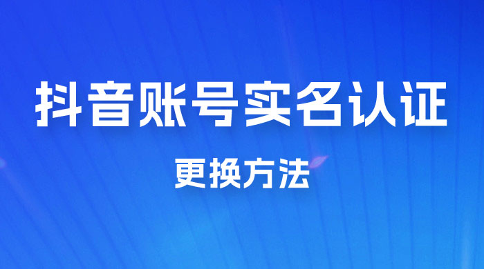 抖音账号实名认证更换方法，如何更换抖音实名认证冒泡网-中创网-项目资源网-资源之家-项目资源网-资源之家-副业项目-手机搬砖-中创网-无货源电商-创业项目-抖音工具箱-搬砖项目-网络赚钱网创矩阵局-网赚冒泡网-福缘网-中创网-知识街网站