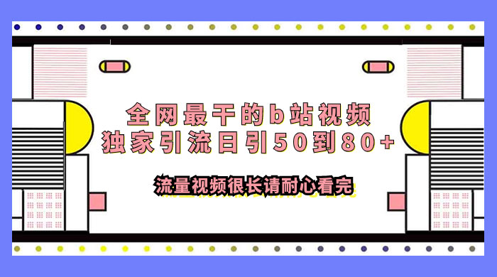 全网最干的 B 站视频独家引流，日引 50~80+ 流量冒泡网-中创网-项目资源网-资源之家-项目资源网-资源之家-副业项目-手机搬砖-中创网-无货源电商-创业项目-抖音工具箱-搬砖项目-网络赚钱网创矩阵局-网赚冒泡网-福缘网-中创网-知识街网站