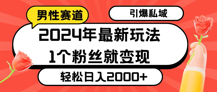 2024年最新男性赛道玩法，引爆私域流量，1个粉丝就变现，轻松日入2000+冒泡网-中创网-项目资源网-资源之家-项目资源网-资源之家-副业项目-手机搬砖-中创网-无货源电商-创业项目-抖音工具箱-搬砖项目-网络赚钱网创矩阵局-网赚冒泡网-福缘网-中创网-知识街网站