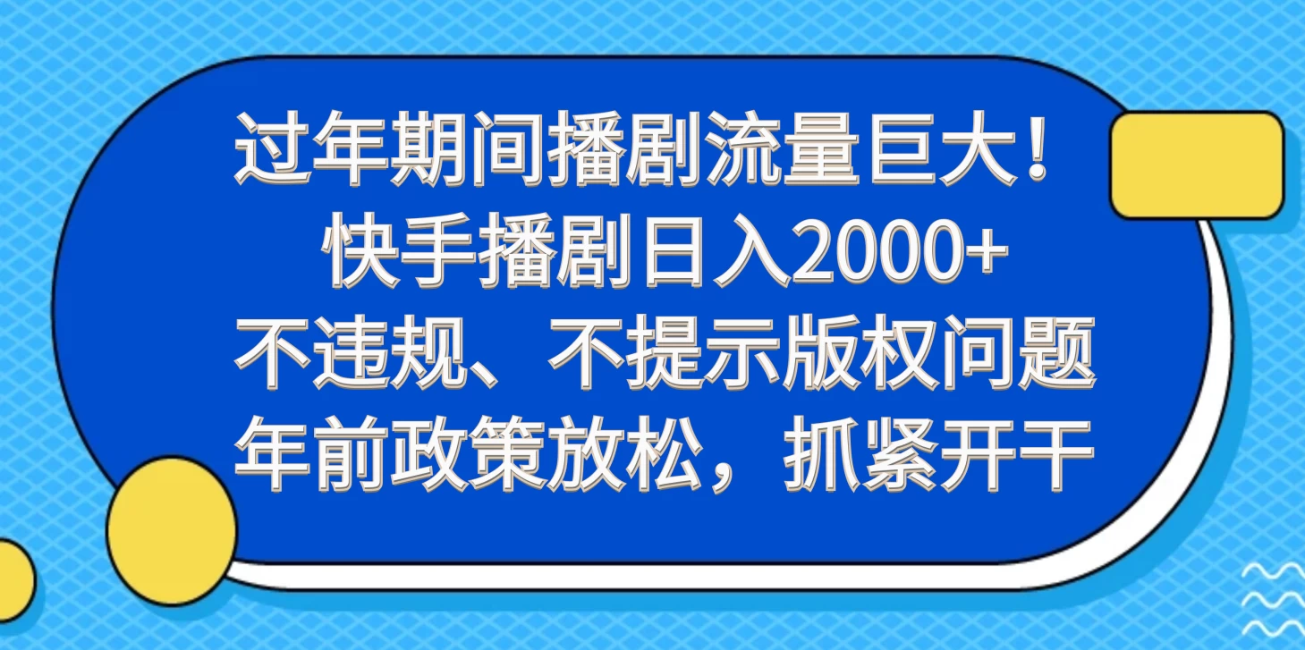 过年期间播剧流量巨大！快手播剧日入2000+，不违规、不提示版权问题，年前政策放松，抓紧开干冒泡网-中创网-项目资源网-资源之家-项目资源网-资源之家-副业项目-手机搬砖-中创网-无货源电商-创业项目-抖音工具箱-搬砖项目-网络赚钱网创矩阵局-网赚冒泡网-福缘网-中创网-知识街网站