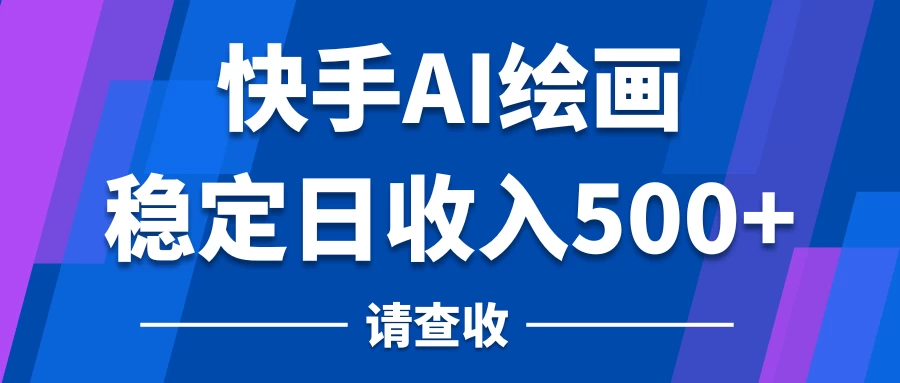 快手AI绘画项目，稳定日收入500+，保姆级教学冒泡网-中创网-项目资源网-资源之家-项目资源网-资源之家-副业项目-手机搬砖-中创网-无货源电商-创业项目-抖音工具箱-搬砖项目-网络赚钱网创矩阵局-网赚冒泡网-福缘网-中创网-知识街网站