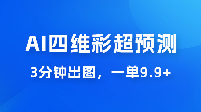 AI 四维彩超预测玩法拆解，一单 9.9~98，3 分钟出图，一天最高变现 1000+冒泡网-中创网-项目资源网-资源之家-项目资源网-资源之家-副业项目-手机搬砖-中创网-无货源电商-创业项目-抖音工具箱-搬砖项目-网络赚钱网创矩阵局-网赚冒泡网-福缘网-中创网-知识街网站