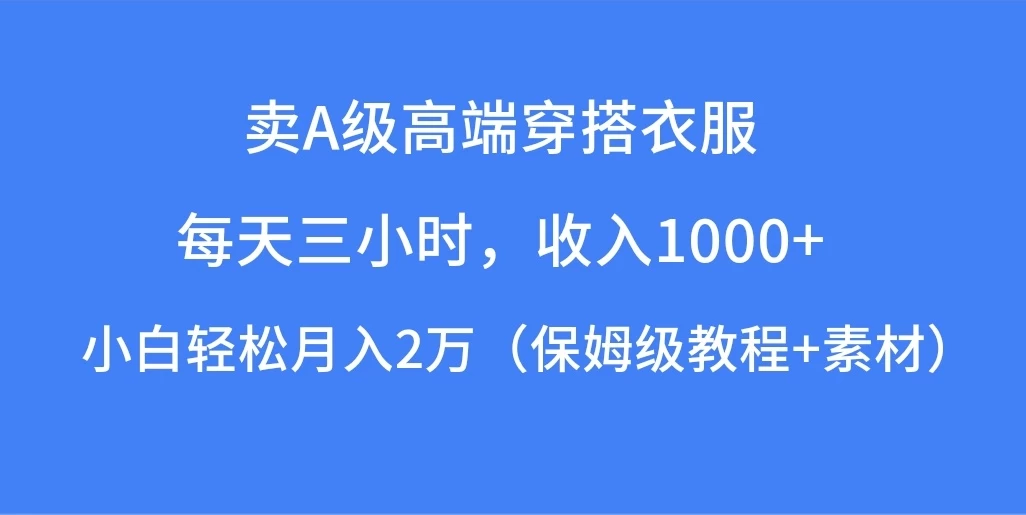每天三小时，收入1000+，卖A级高端穿搭衣服，小白轻松月入2万，（保姆级教程+素材）冒泡网-中创网-项目资源网-资源之家-项目资源网-资源之家-副业项目-手机搬砖-中创网-无货源电商-创业项目-抖音工具箱-搬砖项目-网络赚钱网创矩阵局-网赚冒泡网-福缘网-中创网-知识街网站
