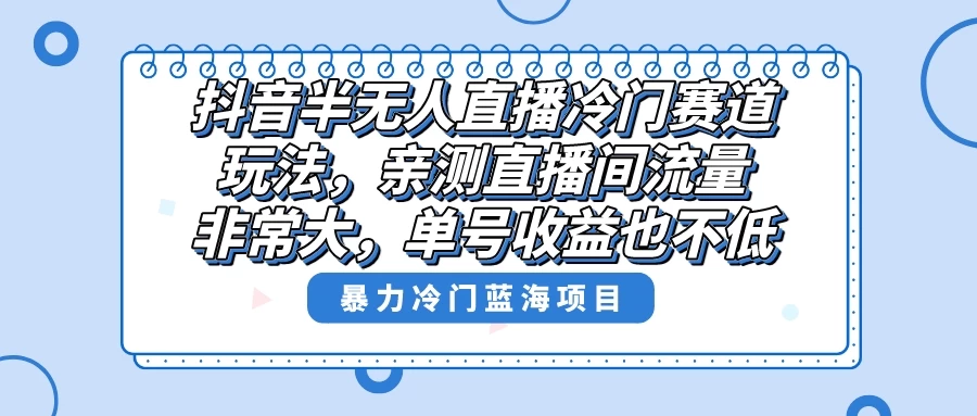 抖音半无人直播冷门赛道玩法，直播间流量非常大，单号收益也不低！冒泡网-中创网-项目资源网-资源之家-项目资源网-资源之家-副业项目-手机搬砖-中创网-无货源电商-创业项目-抖音工具箱-搬砖项目-网络赚钱网创矩阵局-网赚冒泡网-福缘网-中创网-知识街网站