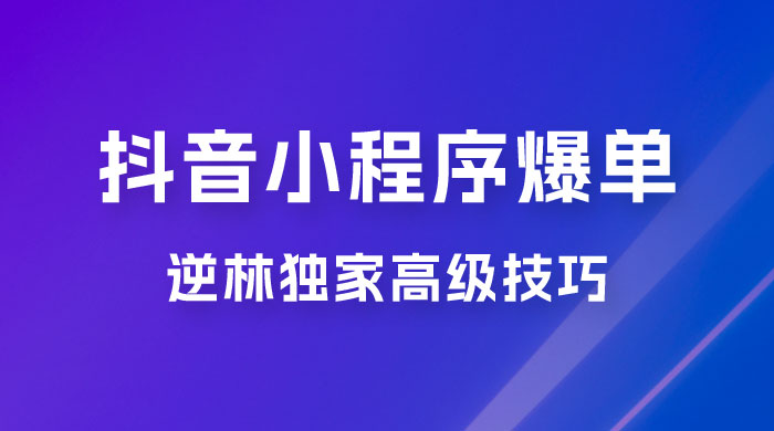 逆林抖音小程序爆单玩法，独家高级技巧，小白也可日入 300+冒泡网-中创网-项目资源网-资源之家-项目资源网-资源之家-副业项目-手机搬砖-中创网-无货源电商-创业项目-抖音工具箱-搬砖项目-网络赚钱网创矩阵局-网赚冒泡网-福缘网-中创网-知识街网站