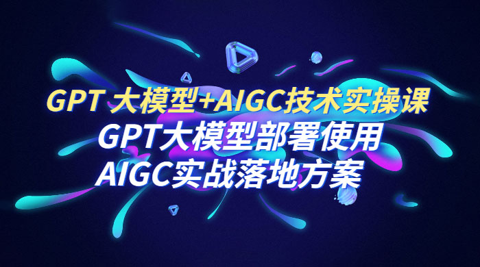 GPT 大模型 + AIGC 技术实操课：GPT 大模型部署使用 AIGC 实战落地方案冒泡网-中创网-项目资源网-资源之家-项目资源网-资源之家-副业项目-手机搬砖-中创网-无货源电商-创业项目-抖音工具箱-搬砖项目-网络赚钱网创矩阵局-网赚冒泡网-福缘网-中创网-知识街网站