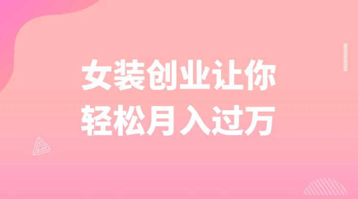 逆袭人生，女装创业让你轻松月入过万冒泡网-中创网-项目资源网-资源之家-项目资源网-资源之家-副业项目-手机搬砖-中创网-无货源电商-创业项目-抖音工具箱-搬砖项目-网络赚钱网创矩阵局-网赚冒泡网-福缘网-中创网-知识街网站