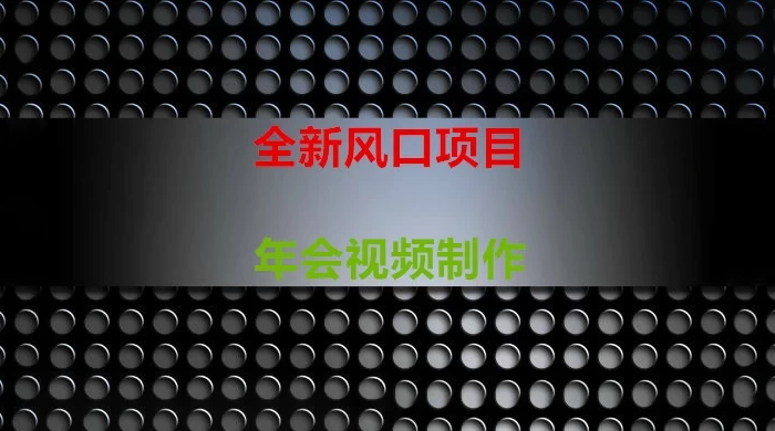 年会视频制作项目，全新风口冒泡网-中创网-项目资源网-资源之家-项目资源网-资源之家-副业项目-手机搬砖-中创网-无货源电商-创业项目-抖音工具箱-搬砖项目-网络赚钱网创矩阵局-网赚冒泡网-福缘网-中创网-知识街网站