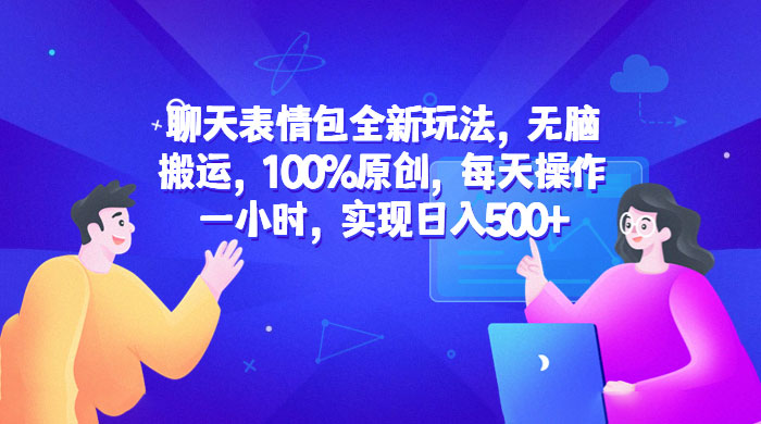 聊天表情包全新玩法：无脑搬运，100% 原创，每天操作一小时，实现日入过百冒泡网-中创网-项目资源网-资源之家-项目资源网-资源之家-副业项目-手机搬砖-中创网-无货源电商-创业项目-抖音工具箱-搬砖项目-网络赚钱网创矩阵局-网赚冒泡网-福缘网-中创网-知识街网站