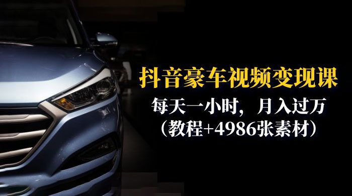 抖音豪车视频变现分享课：每天一小时，月入过万（附 4986 张素材）冒泡网-中创网-项目资源网-资源之家-项目资源网-资源之家-副业项目-手机搬砖-中创网-无货源电商-创业项目-抖音工具箱-搬砖项目-网络赚钱网创矩阵局-网赚冒泡网-福缘网-中创网-知识街网站