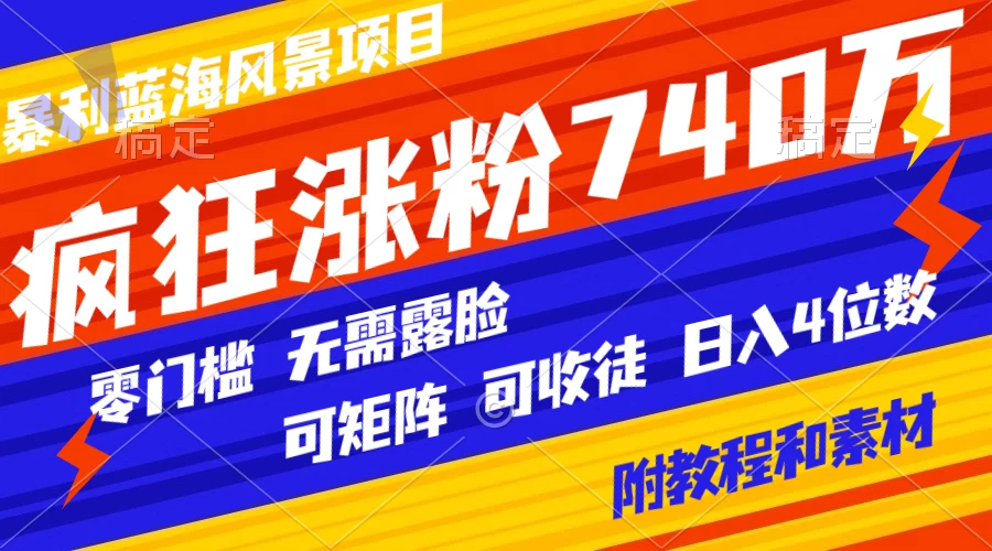 暴利蓝海风景项目疯狂涨粉 740w，0 门槛，无需露脸，可矩阵，可收徒，日入 4 位数（附教程和素材）冒泡网-中创网-项目资源网-资源之家-项目资源网-资源之家-副业项目-手机搬砖-中创网-无货源电商-创业项目-抖音工具箱-搬砖项目-网络赚钱网创矩阵局-网赚冒泡网-福缘网-中创网-知识街网站