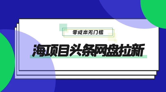 蓝海项目头条网盘拉新，日入 500+，零成本无门槛，多种玩法，放大引流冒泡网-中创网-项目资源网-资源之家-项目资源网-资源之家-副业项目-手机搬砖-中创网-无货源电商-创业项目-抖音工具箱-搬砖项目-网络赚钱网创矩阵局-网赚冒泡网-福缘网-中创网-知识街网站