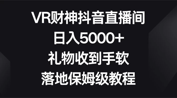 VR 财神抖音直播间，日入 5000+，礼物收到手软，落地保姆级教程冒泡网-中创网-项目资源网-资源之家-项目资源网-资源之家-副业项目-手机搬砖-中创网-无货源电商-创业项目-抖音工具箱-搬砖项目-网络赚钱网创矩阵局-网赚冒泡网-福缘网-中创网-知识街网站