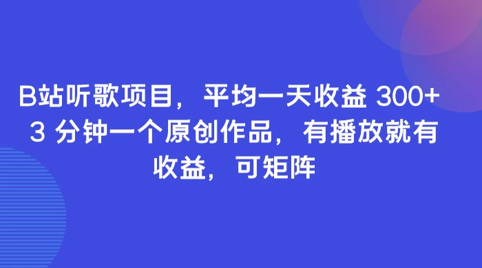 B站听歌项目，平均一天收益 300+ 3 分钟一个原创作品，有播放就有收益，可矩阵冒泡网-中创网-项目资源网-资源之家-项目资源网-资源之家-副业项目-手机搬砖-中创网-无货源电商-创业项目-抖音工具箱-搬砖项目-网络赚钱网创矩阵局-网赚冒泡网-福缘网-中创网-知识街网站