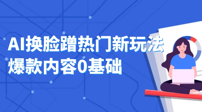 AI 换脸蹭热门新玩法爆款内容 0 基础月入 1W+冒泡网-中创网-项目资源网-资源之家-项目资源网-资源之家-副业项目-手机搬砖-中创网-无货源电商-创业项目-抖音工具箱-搬砖项目-网络赚钱网创矩阵局-网赚冒泡网-福缘网-中创网-知识街网站