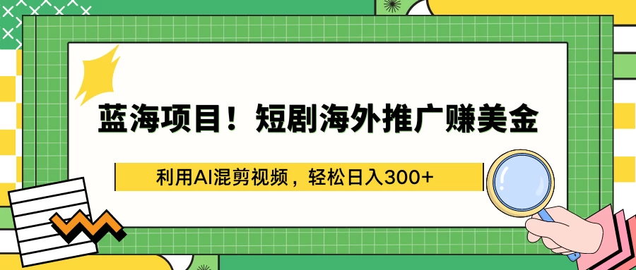 蓝海项目！短剧海外推广赚美金，利用AI混剪视频，轻松日入300+冒泡网-中创网-项目资源网-资源之家-项目资源网-资源之家-副业项目-手机搬砖-中创网-无货源电商-创业项目-抖音工具箱-搬砖项目-网络赚钱网创矩阵局-网赚冒泡网-福缘网-中创网-知识街网站