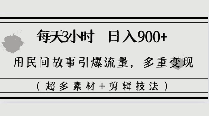 每天三小时日入 900+，用民间故事引爆流量，多重变现（超多素材+剪辑技法）冒泡网-中创网-项目资源网-资源之家-项目资源网-资源之家-副业项目-手机搬砖-中创网-无货源电商-创业项目-抖音工具箱-搬砖项目-网络赚钱网创矩阵局-网赚冒泡网-福缘网-中创网-知识街网站