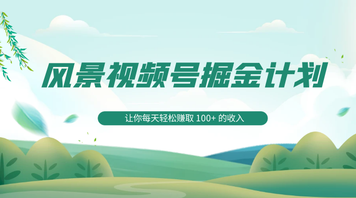 探索全新蓝海，风景视频号掘金计划，让你每天轻松赚取 100+ 的收入冒泡网-中创网-项目资源网-资源之家-项目资源网-资源之家-副业项目-手机搬砖-中创网-无货源电商-创业项目-抖音工具箱-搬砖项目-网络赚钱网创矩阵局-网赚冒泡网-福缘网-中创网-知识街网站