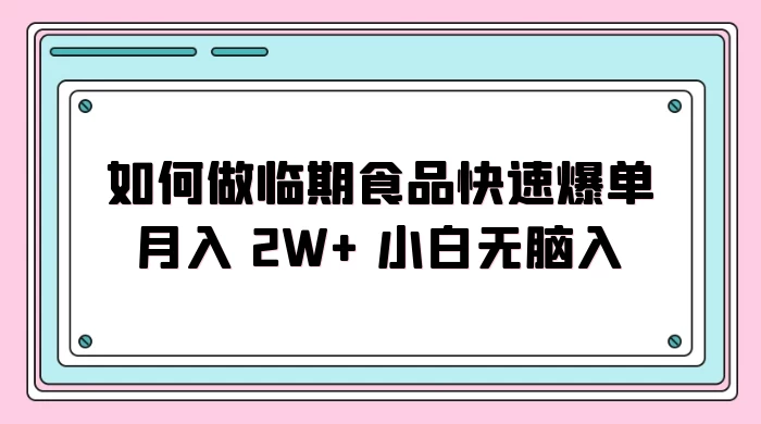 如何做临期食品快速爆单月入 2W+ 小白无脑入冒泡网-中创网-项目资源网-资源之家-项目资源网-资源之家-副业项目-手机搬砖-中创网-无货源电商-创业项目-抖音工具箱-搬砖项目-网络赚钱网创矩阵局-网赚冒泡网-福缘网-中创网-知识街网站