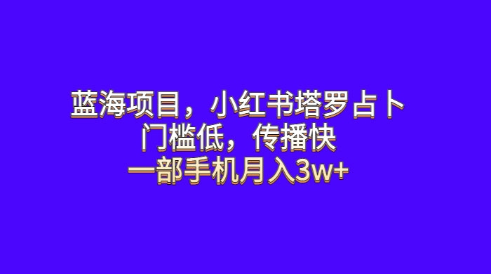 蓝海项目，小红书塔罗占卜：门槛低，传播快，一部手机月入五位数冒泡网-中创网-项目资源网-资源之家-项目资源网-资源之家-副业项目-手机搬砖-中创网-无货源电商-创业项目-抖音工具箱-搬砖项目-网络赚钱网创矩阵局-网赚冒泡网-福缘网-中创网-知识街网站