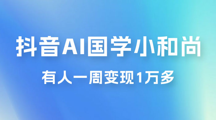 抖音 AI 国学小和尚，最新蓝海项目，有人靠这个一周变现 1 万多冒泡网-中创网-项目资源网-资源之家-项目资源网-资源之家-副业项目-手机搬砖-中创网-无货源电商-创业项目-抖音工具箱-搬砖项目-网络赚钱网创矩阵局-网赚冒泡网-福缘网-中创网-知识街网站