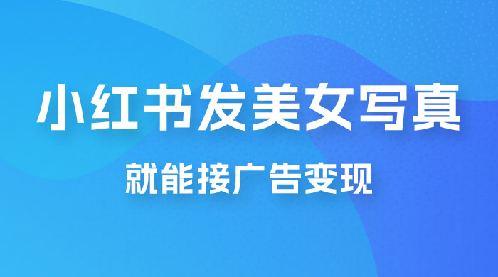 每天 1 小时发发美女写真图片，就能接广告变现，正规阳光，一月 2 万+冒泡网-中创网-项目资源网-资源之家-项目资源网-资源之家-副业项目-手机搬砖-中创网-无货源电商-创业项目-抖音工具箱-搬砖项目-网络赚钱网创矩阵局-网赚冒泡网-福缘网-中创网-知识街网站