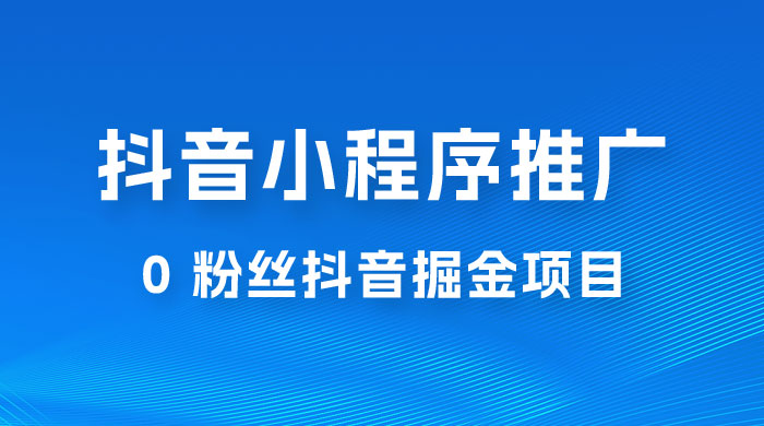 抖音小程序推广：0 粉丝抖音掘金项目，操作方便没有门槛冒泡网-中创网-项目资源网-资源之家-项目资源网-资源之家-副业项目-手机搬砖-中创网-无货源电商-创业项目-抖音工具箱-搬砖项目-网络赚钱网创矩阵局-网赚冒泡网-福缘网-中创网-知识街网站