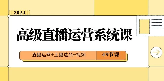2024 高级直播 · 运营系统课，直播运营+主播选品+视频（49节课）冒泡网-中创网-项目资源网-资源之家-项目资源网-资源之家-副业项目-手机搬砖-中创网-无货源电商-创业项目-抖音工具箱-搬砖项目-网络赚钱网创矩阵局-网赚冒泡网-福缘网-中创网-知识街网站