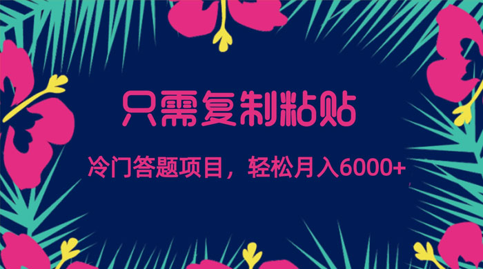只需复制粘贴，冷门答题项目，轻松月入 6000冒泡网-中创网-项目资源网-资源之家-项目资源网-资源之家-副业项目-手机搬砖-中创网-无货源电商-创业项目-抖音工具箱-搬砖项目-网络赚钱网创矩阵局-网赚冒泡网-福缘网-中创网-知识街网站
