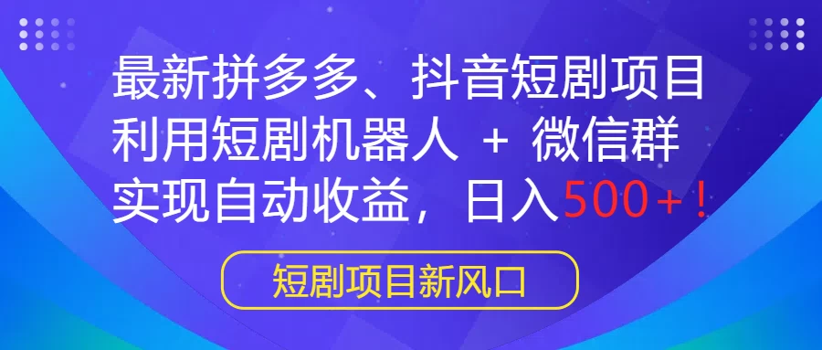 最新拼多多、抖音短剧项目，利用短剧机器人 + 微信群，实现自动收益，日入500+！冒泡网-中创网-项目资源网-资源之家-项目资源网-资源之家-副业项目-手机搬砖-中创网-无货源电商-创业项目-抖音工具箱-搬砖项目-网络赚钱网创矩阵局-网赚冒泡网-福缘网-中创网-知识街网站