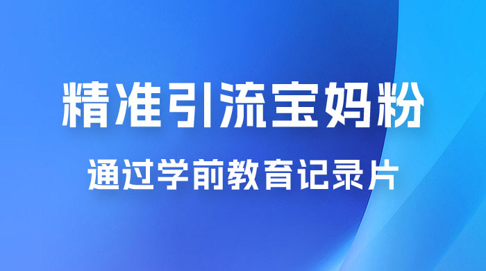 精准引流宝妈粉：通过学前教育记录片，单日最高变现 500+（附 900G 资料）冒泡网-中创网-项目资源网-资源之家-项目资源网-资源之家-副业项目-手机搬砖-中创网-无货源电商-创业项目-抖音工具箱-搬砖项目-网络赚钱网创矩阵局-网赚冒泡网-福缘网-中创网-知识街网站