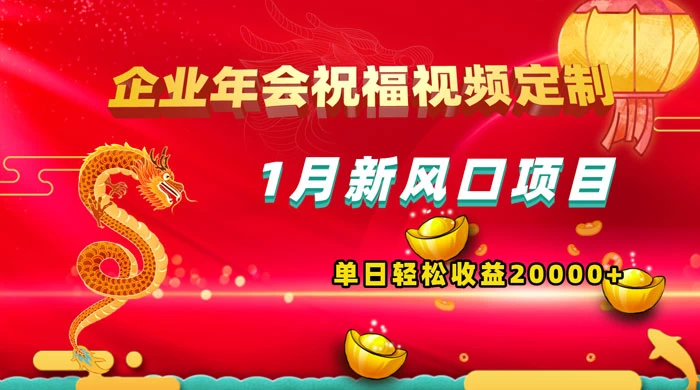 1 月新风口项目，有嘴就能做，企业年会祝福视频定制，单日轻松收益 20000+冒泡网-中创网-项目资源网-资源之家-项目资源网-资源之家-副业项目-手机搬砖-中创网-无货源电商-创业项目-抖音工具箱-搬砖项目-网络赚钱网创矩阵局-网赚冒泡网-福缘网-中创网-知识街网站